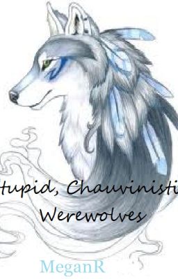 Stupid, Chauvinistic Werewolves. . .