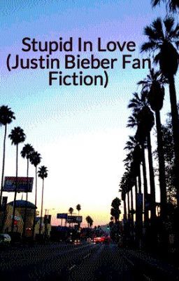 Stupid In Love (Justin Bieber Fan Fiction)