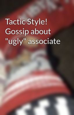 Tactic Style! Gossip about 