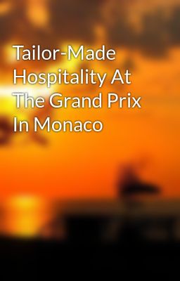 Tailor-Made Hospitality At The Grand Prix In Monaco