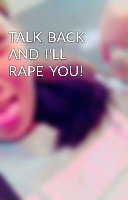 TALK  BACK  AND  I'LL  RAPE  YOU!