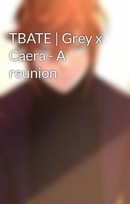 TBATE | Grey x Caera - A reunion