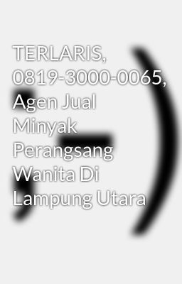 TERLARIS, 0819-3000-0065, Agen Jual Minyak Perangsang Wanita Di Lampung Utara