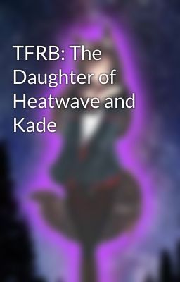 TFRB: The Daughter of Heatwave and Kade