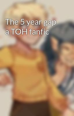 The 5 year gap a TOH fanfic