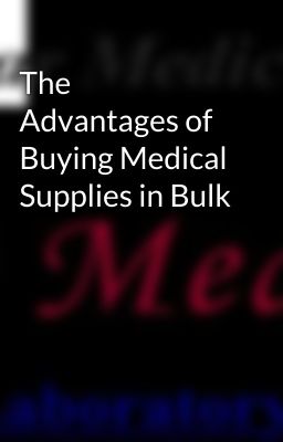 The Advantages of Buying Medical Supplies in Bulk