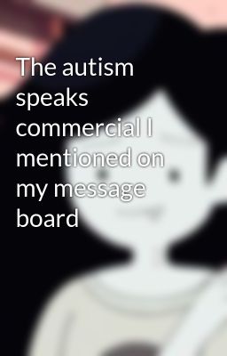 The autism speaks commercial I mentioned on my message board