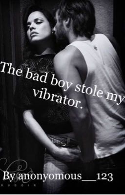 The bad boy stole my vibrator.
