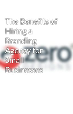 The Benefits of Hiring a Branding Agency for Small Businesses