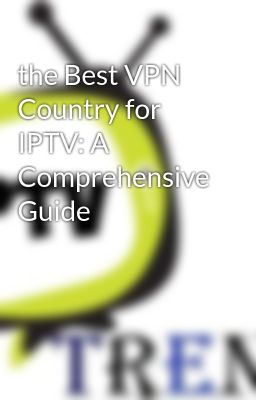 the Best VPN Country for IPTV: A Comprehensive Guide