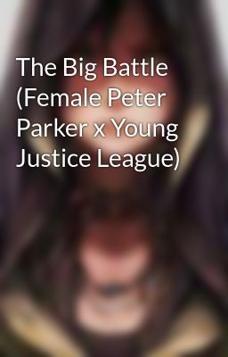 The Big Battle (Female Peter Parker x Young Justice League)