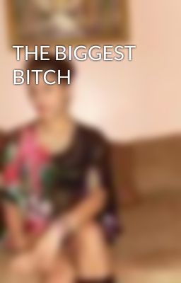 THE BIGGEST BITCH