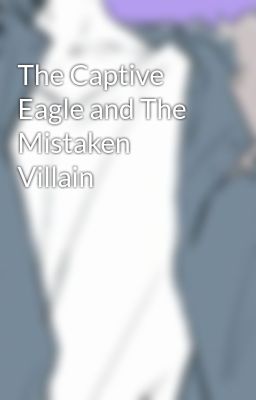 The Captive Eagle and The Mistaken Villain