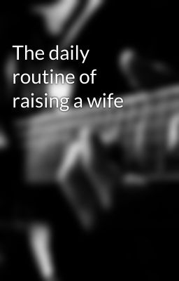 The daily routine of raising a wife