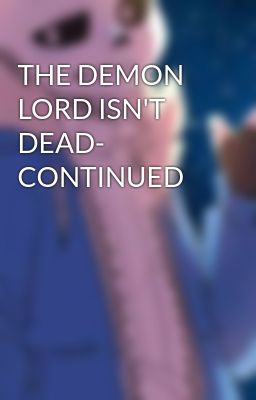 THE DEMON LORD ISN'T DEAD- CONTINUED