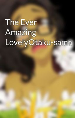 The Ever Amazing LovelyOtaku-sama