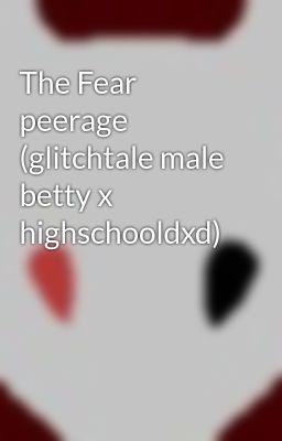 The Fear peerage  (glitchtale male betty x highschooldxd)