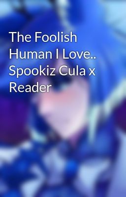 The Foolish Human I Love.. Spookiz Cula x Reader