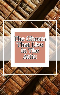 The Ghosts That Live In the Attic