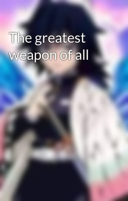 The greatest weapon of all