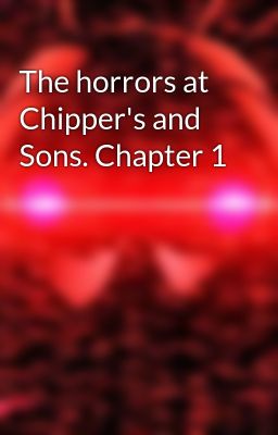 The horrors at Chipper's and Sons. Chapter 1