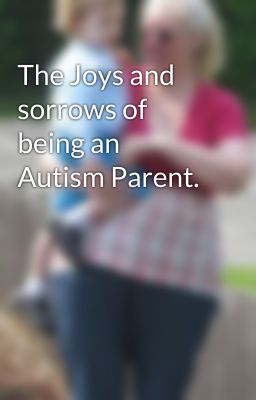 The Joys and sorrows of being an Autism Parent.