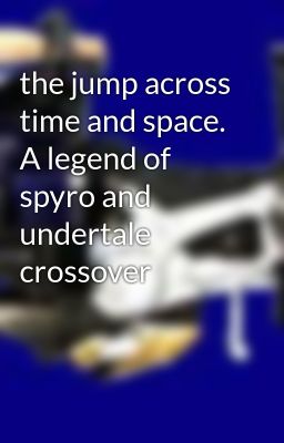 the jump across time and space. A legend of spyro and undertale crossover 