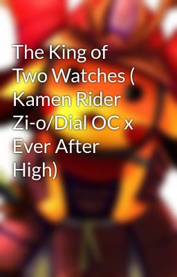 The King of Two Watches ( Kamen Rider Zi-o/Dial OC x Ever After High)