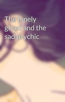 The lonely ghost and the sad psychic