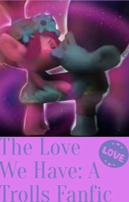 The Love We Have: A Trolls Fanfic