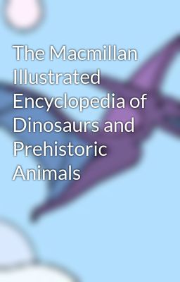 The Macmillan Illustrated Encyclopedia of Dinosaurs and Prehistoric Animals