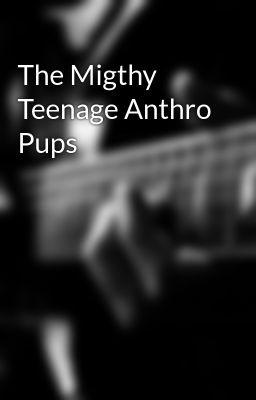 The Migthy Teenage Anthro Pups