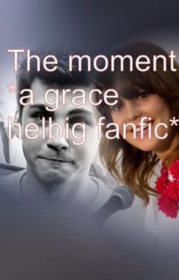 The moment *a Grace Helbig fanfic*( completed)