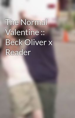 The Normal Valentine :: Beck Oliver x Reader