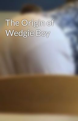 The Origin of Wedgie Boy