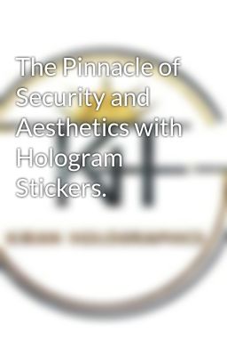 The Pinnacle of Security and Aesthetics with Hologram Stickers.