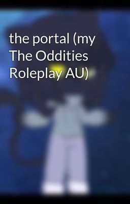 the portal (my The Oddities Roleplay AU)