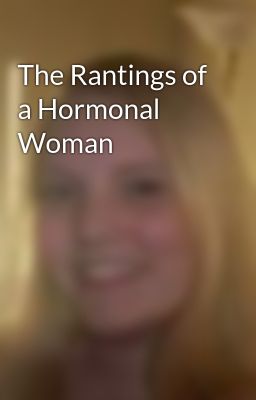 The Rantings of a Hormonal Woman