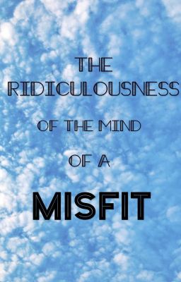 The Ridiculousness of the Mind of a Misfit