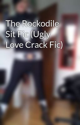 The Rockodile Sit Fic (Ugly Love Crack Fic)