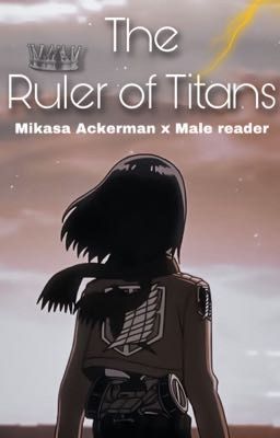 The Ruler of Titans (Mikasa Ackerman x Male Reader)