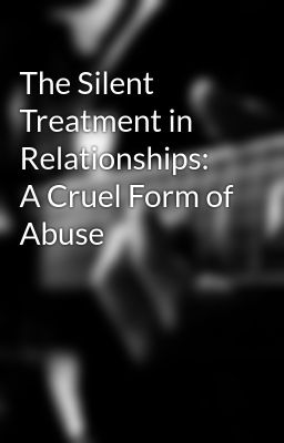 The Silent Treatment in Relationships: A Cruel Form of Abuse