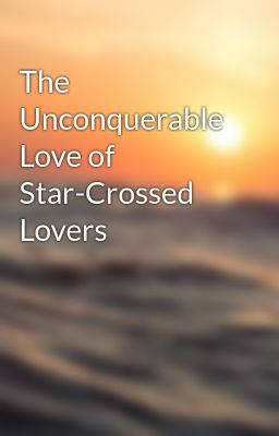 The Unconquerable Love of Star-Crossed Lovers