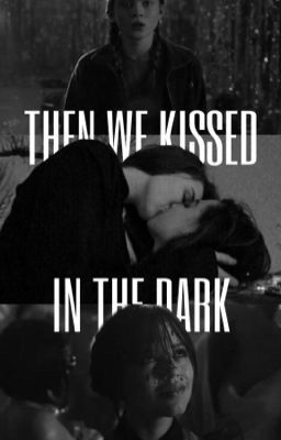 Then We Kissed In The Dark (Wednesday Addams)