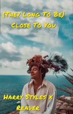 (They Long To Be) Close To You- Harry Styles x Reader