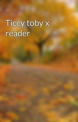 Ticcy toby x reader