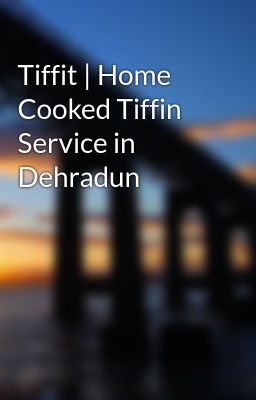 Tiffit | Home Cooked Tiffin Service in Dehradun