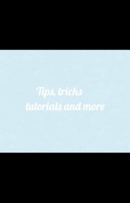 Tips, Tricks, Tutorials & More