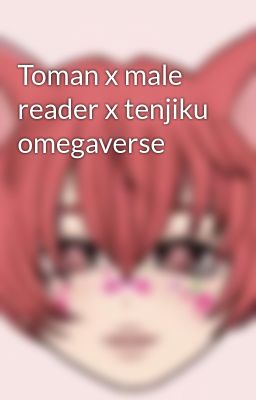 Toman x male reader x tenjiku omegaverse 