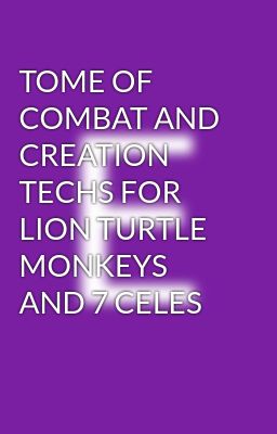 TOME OF COMBAT AND CREATION TECHS FOR LION TURTLE MONKEYS AND 7 CELES